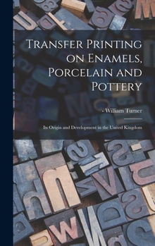 Hardcover Transfer Printing on Enamels, Porcelain and Pottery: Its Origin and Development in the United Kingdom Book