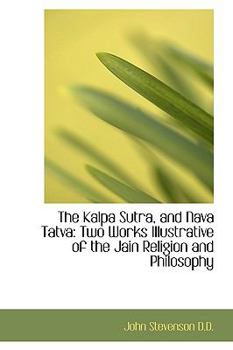Paperback The Kalpa Sutra, and Nava Tatva: Two Works Illustrative of the Jain Religion and Philosophy Book