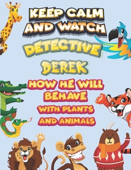 keep calm and watch detective Derek how he will behave with plant and animals: A Gorgeous Coloring and Guessing Game Book for Derek /gift for Derek, toddlers kids