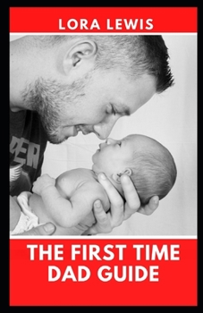The First Time Dad Guide: Become A Better Husband, And A Better Father
