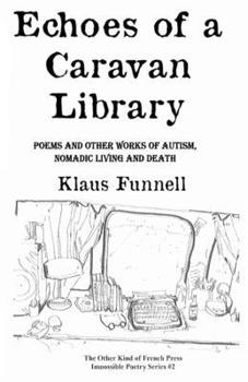 Echoes of a Caravan Library: Poems and Other Works of Autism, Nomadic Living and Death (Impossible Poetry Series)