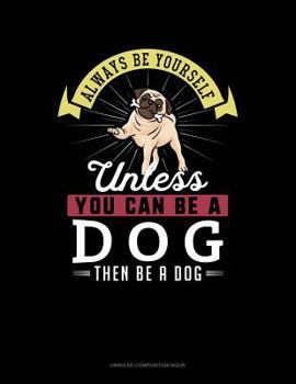 Paperback Always Be Yourself Unless You Can Be a Dog Then Be a Dog: Unruled Composition Book