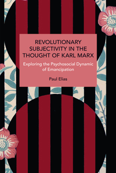 Revolutionary Subjectivity in the Thought of Karl Marx: Exploring the Psychosocial Dynamic of Emancipation