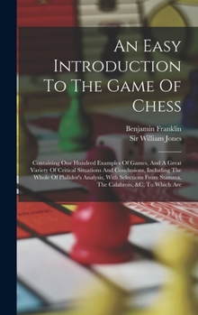 Hardcover An Easy Introduction To The Game Of Chess: Containing One Hundred Examples Of Games, And A Great Variety Of Critical Situations And Conclusions, Inclu Book