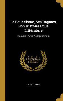 Hardcover Le Bouddisme, Ses Dogmes, Son Histoire Et Sa Littérature: Première Partie Aperçu Général [French] Book