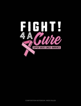 Fight 4 A Cure Support Breast Cancer Awareness: Composition Notebook: Wide Ruled