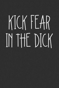 Kick Fear In The Dick: Swear Word Journal, Diary, Notebook or Cursing Humor Gift