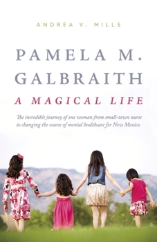 Paperback Pamela M. Galbraith: A Magical Life: The Incredible Journey of One Woman from Small-Town Nurse to Changing the Course of Mental Healthcare for New Mex Book