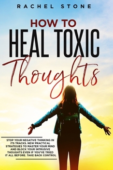 Paperback How To Heal Toxic Thoughts: Stop your negative thinking in its tracks. New practical strategies to master your mind and block your intrusive thoug Book