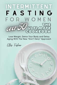 Intermittent Fasting for Women Over 50: Lose Weight, Detox Your Body and Delay Aging With The New "Don't Deny" Approach