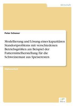 Paperback Modellierung und Lösung eines kapazitären Standortproblems mit verschiedenen Betriebsgrößen am Beispiel der Futtermittelherstellung für die Schweinema [German] Book