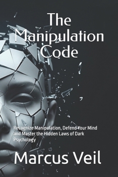 The Manipulation Code: Recognize Manipulation, Defend Your Mind and Master the Hidden Laws of Dark Psychology (The Dark Psychology Mastery Series)