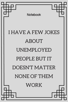 **I have a few jokes about unemployed people but it doesn't matter none of them work**: Lined Notebook Motivational Quotes ,120 pages ,6x9 , Soft cover, Matte finish