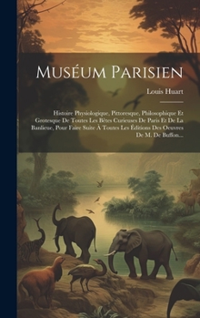 Hardcover Muséum Parisien: Histoire Physiologique, Pittoresque, Philosophique Et Grotesque De Toutes Les Bêtes Curieuses De Paris Et De La Banlie [French] Book