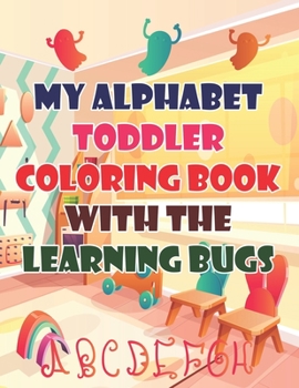 My Alphabet Toddler Coloring Book With The Learning Bugs: My Alphabet Toddler Coloring Book With The Learning Bugs, Alphabet Coloring Book. Total Pages 180 - Coloring pages 100 - Size 8.5" x 11" In Co