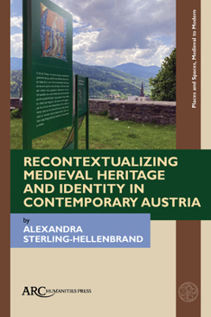Recontextualizing Medieval Heritage and Identity in Contemporary Austria (Places and Spaces, Medieval to Modern)