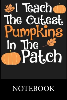 I Teach The Cutest Pumpkins In The Patch Notebook: Blank Lined Notebook to Write In for Notes, To Do Lists, Drawing, Meeting Note, Goal Setting, Christmas Halloween Birthday Gifts,