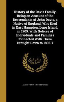 History of the Davis Family. Being an Account of the Descendants of John Davis, a Native of England, Who Died in East Hampton, Long Island, in 1705. With Notices of Individuals and Families Connected 