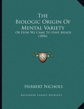 Paperback The Biologic Origin Of Mental Variety: Or How We Came To Have Minds (1896) Book