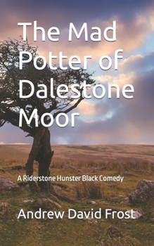 The Mad Potter of Dalestone Moor: A Riderstone Hunster Black Comedy