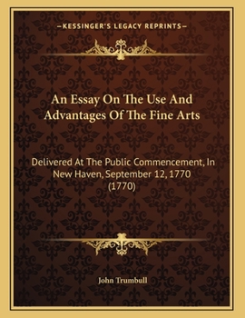 Paperback An Essay On The Use And Advantages Of The Fine Arts: Delivered At The Public Commencement, In New Haven, September 12, 1770 (1770) Book