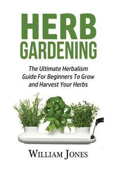 Paperback Herb Gardening: The Ultimate Herbalism Guide for Beginners to Grow and Harvest Your Herbs Book