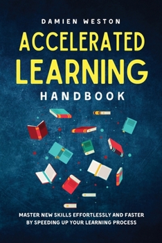 Paperback Accelerated Learning Handbook: Master New Skills Effortlessly and Faster by Speeding Up Your Learning Process Book
