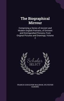 Hardcover The Biographical Mirrour: Comprising a Series of Ancient and Modern English Portraits, of Eminent and Distinguished Persons, From Original Pictu Book