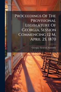 Paperback Proceedings Of The Provisional Legislature Of Georgia, Session Commencing 12 M. April 25, 1870 Book