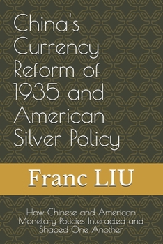 China's Currency Reform of 1935 and American Silver Policy: How Chinese and American Monetary Policies Interacted and Shaped One Another