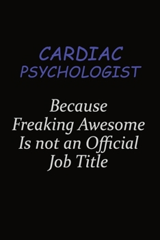 Cardiac Psychologist Because Freaking Awesome Is Not An Official Job Title: Career journal, notebook and writing journal for encouraging men, women and kids. A framework for building your career.
