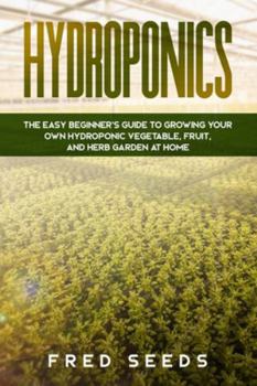 Paperback Hydroponics: The Easy Beginner's Guide to Growing Your Own Hydroponic Vegetable, Fruit, and Herb Garden at Home Book