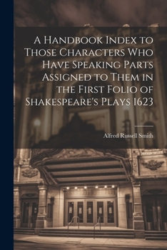 Paperback A Handbook Index to Those Characters who Have Speaking Parts Assigned to Them in the First Folio of Shakespeare's Plays 1623 Book