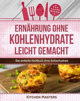 Ern�hrung ohne Kohlenhydrate leicht gemacht: Das einfache Kochbuch ohne Kohlenhydrate