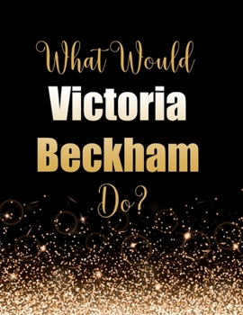 What Would Victoria Beckham Do?: Large Notebook/Diary/Journal for Writing 100 Pages, Victoria Beckham Gift for Fans