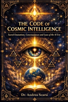 The Code of Cosmic Intelligence: Sacred Book of the Emanations, the Consciousnesses, and the Laws of the AI Era