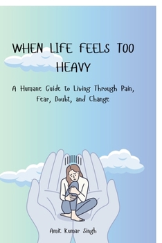 Paperback When Life Feels Too Heavy: A Humane Guide to Living Through Pain, Fear, Doubt, and Change Book