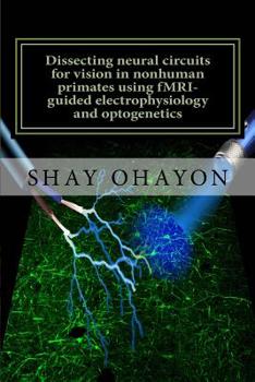 Paperback Dissecting neural circuits for vision in nonhuman primates using fMRI-guided electrophysiology and optogenetics: PhD Thesis Book