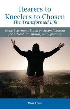 Paperback Hearers to Kneelers to Chosen The Transformed Life: Cycle B Sermons Based on Second Lessons for Advent, Christmas, and Epiphany Book