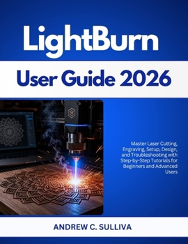 Paperback LightBurn User Guide 2026: Master Laser Cutting, Engraving, Setup, Design, and Troubleshooting with Step-by-Step Tutorials for Beginners and Advanced Book