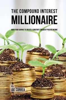 Paperback The Compound Interest Millionaire: Hack Your Savings to Create a Constant Stream of Passive Income Book