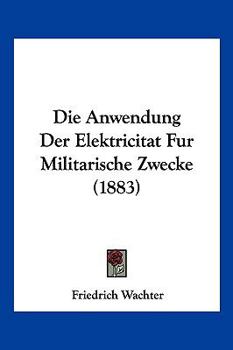 Die Anwendung Der Elektricitat Fur Militarische Zwecke (1883)