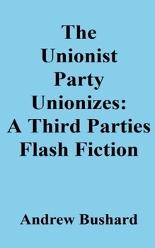 Paperback The Unionist Party Unionizes: A Third Parties Flash Fiction Book