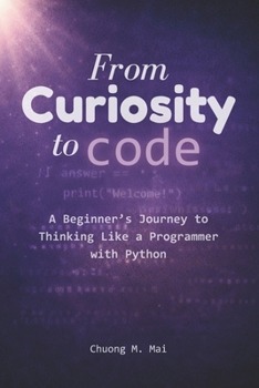 Paperback From Curiosity to Code: A Beginner's Journey to Thinking Like a Programmer with Python Book