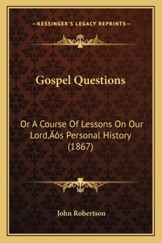 Gospel Questions: Or A Course Of Lessons On Our Lord's Personal History
