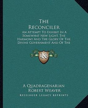 Paperback The Reconciler: An Attempt To Exhibit In A Somewhat New Light, The Harmony And The Glory Of The Divine Government And Of The Divine So Book