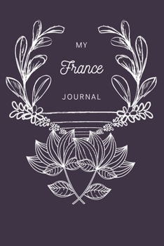 My France Journal: A Guided Travel Journal. 6 x 9 Vacation Diary With Prompts, Packing List, And Other Helpful Tools. Great Travel Book For Adults, Kids, And Teens.