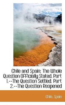 Paperback Chile and Spain: The Whole Question Officially Stated. Part 1.--The Question Settled. Part 2.--The Q Book