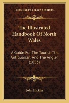 Paperback The Illustrated Handbook Of North Wales: A Guide For The Tourist, The Antiquarian, And The Angler (1853) Book