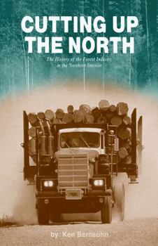 Hardcover Cutting Up the North: The History of the Forest Industry in the Northern Interior Book